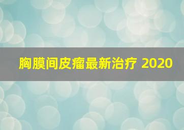 胸膜间皮瘤最新治疗 2020